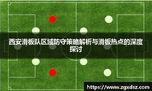 西安滑板队区域防守策略解析与滑板热点的深度探讨