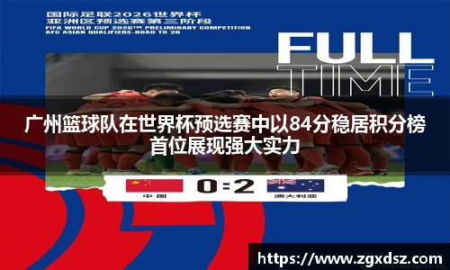 广州篮球队在世界杯预选赛中以84分稳居积分榜首位展现强大实力