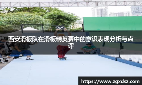西安滑板队在滑板精英赛中的意识表现分析与点评