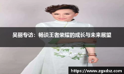吴丽专访：畅谈王者荣耀的成长与未来展望