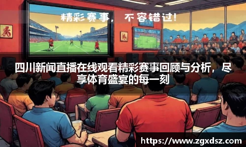 四川新闻直播在线观看精彩赛事回顾与分析，尽享体育盛宴的每一刻