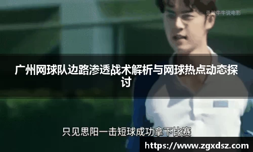 广州网球队边路渗透战术解析与网球热点动态探讨