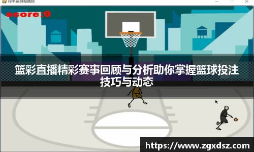 篮彩直播精彩赛事回顾与分析助你掌握篮球投注技巧与动态