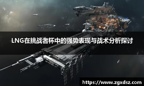 LNG在挑战者杯中的强势表现与战术分析探讨