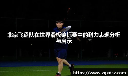 北京飞盘队在世界滑板锦标赛中的耐力表现分析与启示