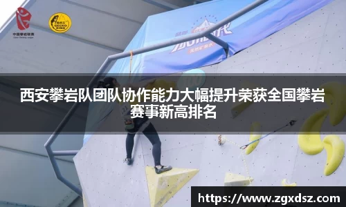 西安攀岩队团队协作能力大幅提升荣获全国攀岩赛事新高排名