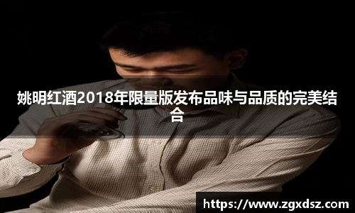 姚明红酒2018年限量版发布品味与品质的完美结合