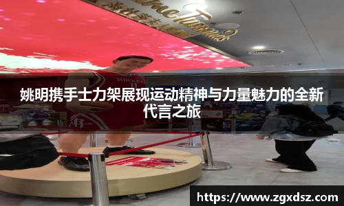 姚明携手士力架展现运动精神与力量魅力的全新代言之旅