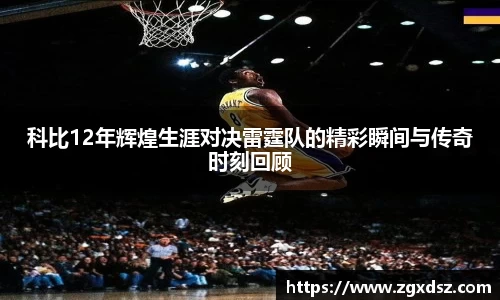 科比12年辉煌生涯对决雷霆队的精彩瞬间与传奇时刻回顾