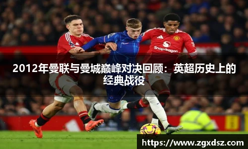 2012年曼联与曼城巅峰对决回顾：英超历史上的经典战役