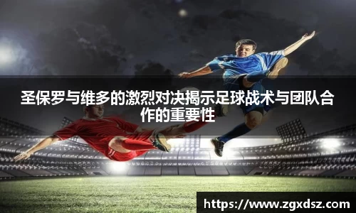 圣保罗与维多的激烈对决揭示足球战术与团队合作的重要性
