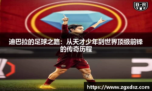 迪巴拉的足球之路：从天才少年到世界顶级前锋的传奇历程