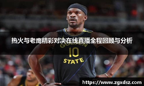 热火与老鹰精彩对决在线直播全程回顾与分析