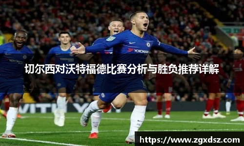 切尔西对沃特福德比赛分析与胜负推荐详解