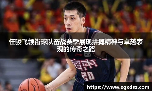 任骏飞领衔球队奋战赛季展现拼搏精神与卓越表现的传奇之路