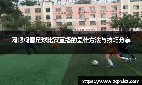 网吧观看足球比赛直播的最佳方法与技巧分享