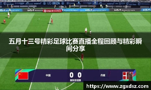 五月十三号精彩足球比赛直播全程回顾与精彩瞬间分享